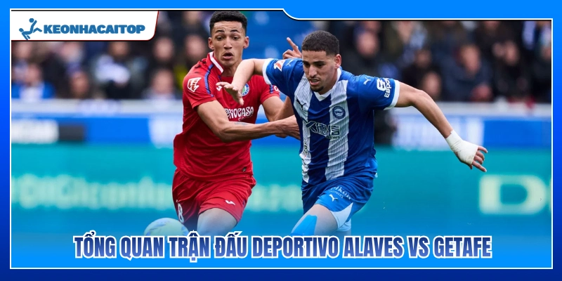 Đánh giá khái quát trận Deportivo Alaves vs Getafe