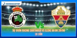 Dự Đoán Racing Santander Vs Elche 00:00 29/08 - La Liga 